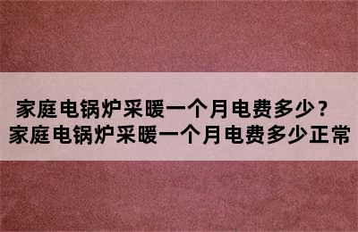 家庭电锅炉采暖一个月电费多少？ 家庭电锅炉采暖一个月电费多少正常